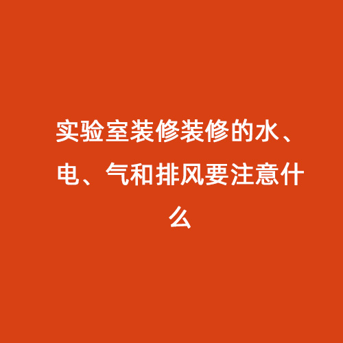 實驗室裝修裝修的水、電、氣和排風要注意什么